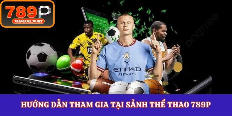 Hướng dẫn tham gia tại sảnh thể thao 789P