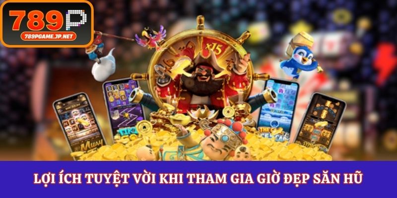 Lợi ích tuyệt vời khi tham gia giờ đẹp săn hũ